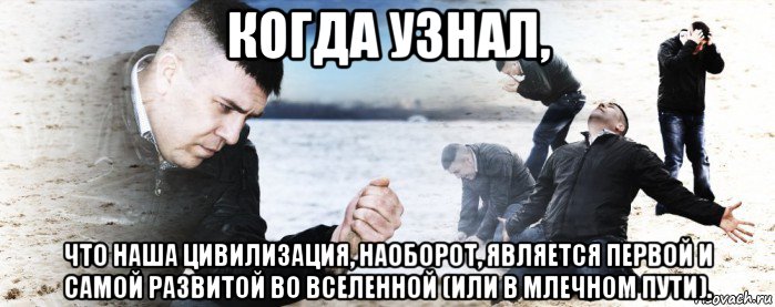 когда узнал, что наша цивилизация, наоборот, является первой и самой развитой во вселенной (или в млечном пути)., Мем Мужик сыпет песок на пляже