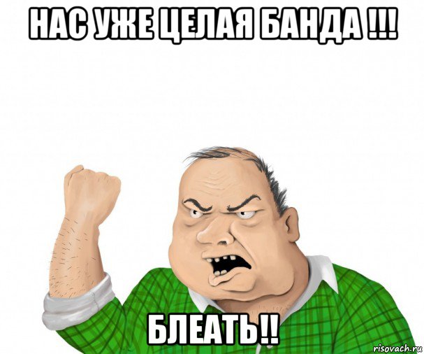 нас уже целая банда !!! блеать!!, Мем мужик