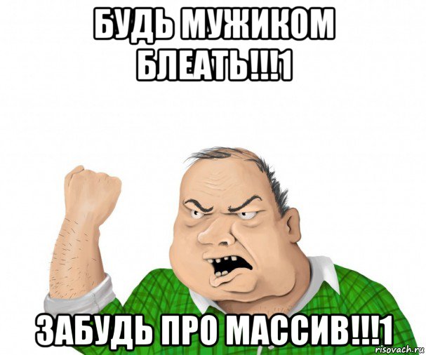 будь мужиком блеать!!!1 забудь про массив!!!1, Мем мужик