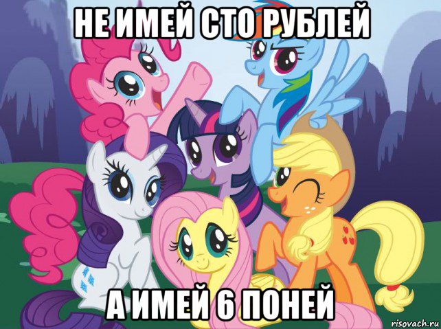 не имей сто рублей а имей 6 поней, Мем My little pony