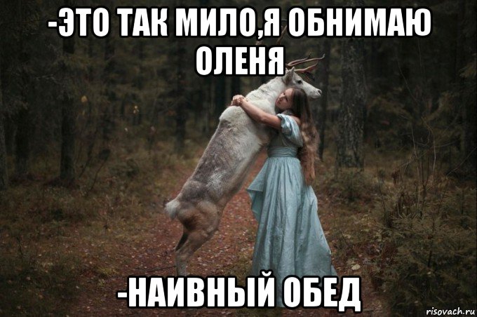 -это так мило,я обнимаю оленя -наивный обед, Мем Наивный Олень шаблон 5