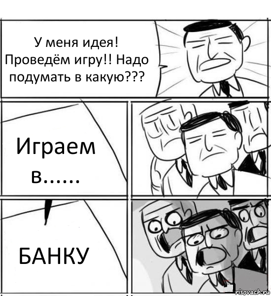 У меня идея! Проведём игру!! Надо подумать в какую??? Играем в...... БАНКУ, Комикс нам нужна новая идея