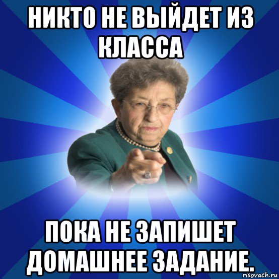 никто не выйдет из класса пока не запишет домашнее задание., Мем Наталья Ивановна