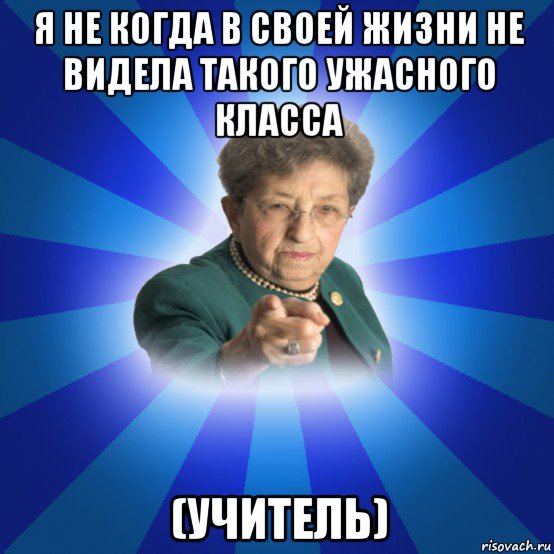 я не когда в своей жизни не видела такого ужасного класса (учитель), Мем Наталья Ивановна