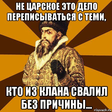 не царское это дело переписываться с теми, кто из клана свалил без причины..., Мем Не царское это дело