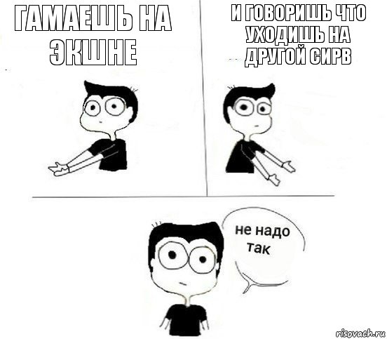 Гамаешь на Экшне и говоришь что уходишь на другой сирв, Комикс Не надо так парень (2 зоны)