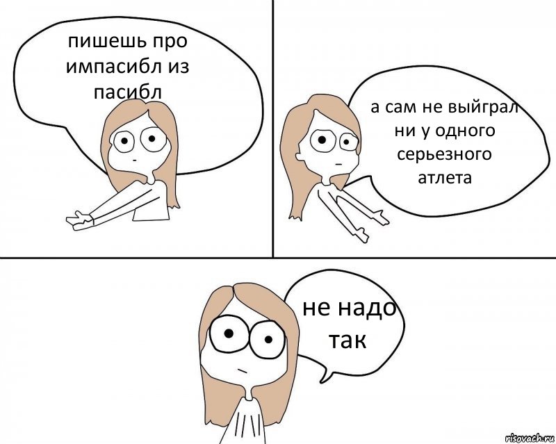 пишешь про импасибл из пасибл а сам не выйграл ни у одного серьезного атлета не надо так, Комикс Не надо так