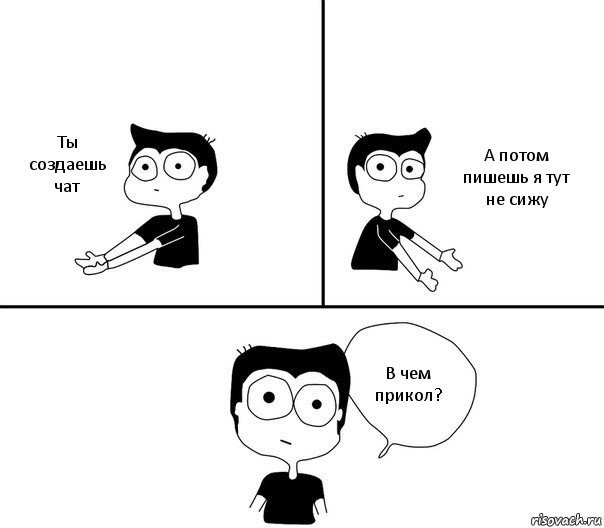 Ты создаешь чат А потом пишешь я тут не сижу В чем прикол?, Комикс Не надо так (парень)