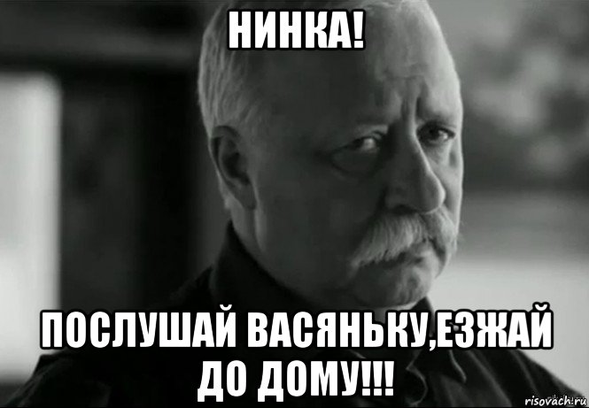 нинка! послушай васяньку,езжай до дому!!!, Мем Не расстраивай Леонида Аркадьевича