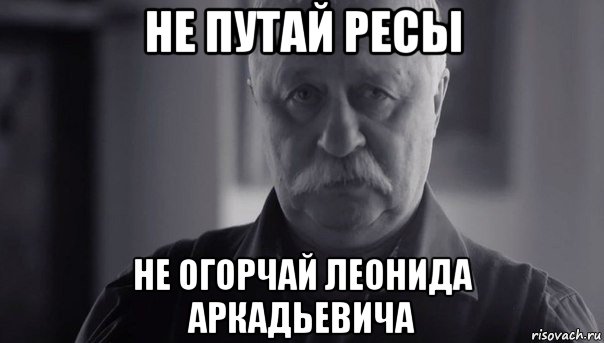 не путай ресы не огорчай леонида аркадьевича, Мем Не огорчай Леонида Аркадьевича