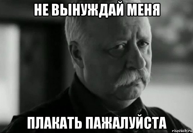 не вынуждай меня плакать пажалуйста, Мем Не расстраивай Леонида Аркадьевича