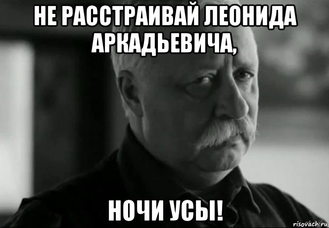 не расстраивай леонида аркадьевича, ночи усы!, Мем Не расстраивай Леонида Аркадьевича