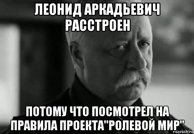 леонид аркадьевич расстроен потому что посмотрел на правила проекта"ролевой мир", Мем Не расстраивай Леонида Аркадьевича