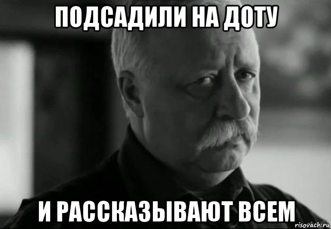 подсадили на доту и рассказывают всем, Мем Не расстраивай Леонида Аркадьевича