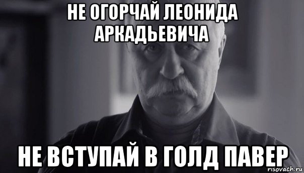 не огорчай леонида аркадьевича не вступай в голд павер, Мем Не огорчай Леонида Аркадьевича