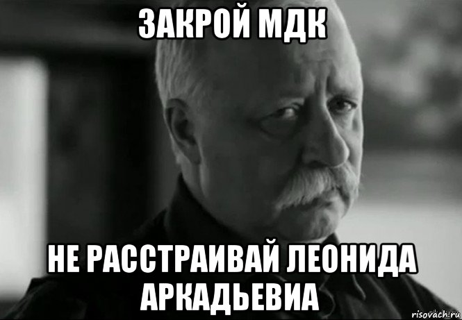 закрой мдк не расстраивай леонида аркадьевиа, Мем Не расстраивай Леонида Аркадьевича