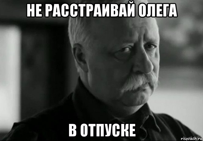 не расстраивай олега в отпуске, Мем Не расстраивай Леонида Аркадьевича