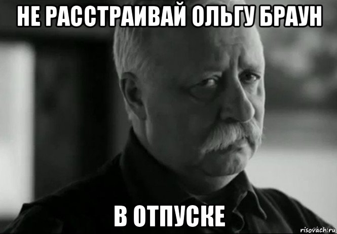 не расстраивай ольгу браун в отпуске, Мем Не расстраивай Леонида Аркадьевича