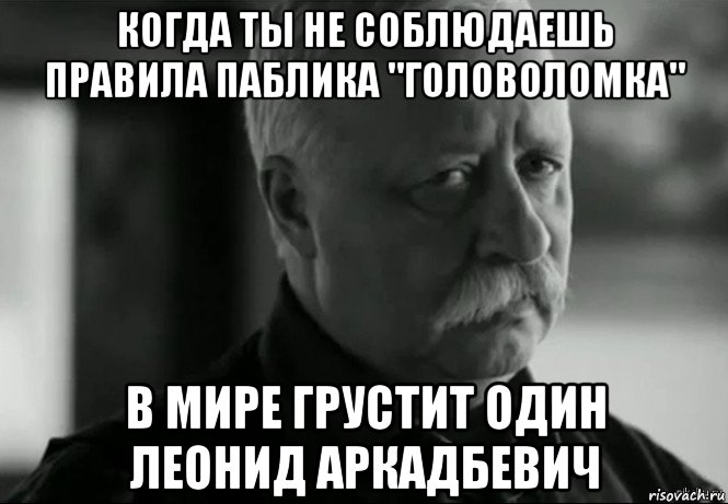 когда ты не соблюдаешь правила паблика "головоломка" в мире грустит один леонид аркадбевич, Мем Не расстраивай Леонида Аркадьевича