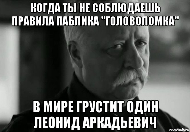 когда ты не соблюдаешь правила паблика "головоломка" в мире грустит один леонид аркадьевич, Мем Не расстраивай Леонида Аркадьевича