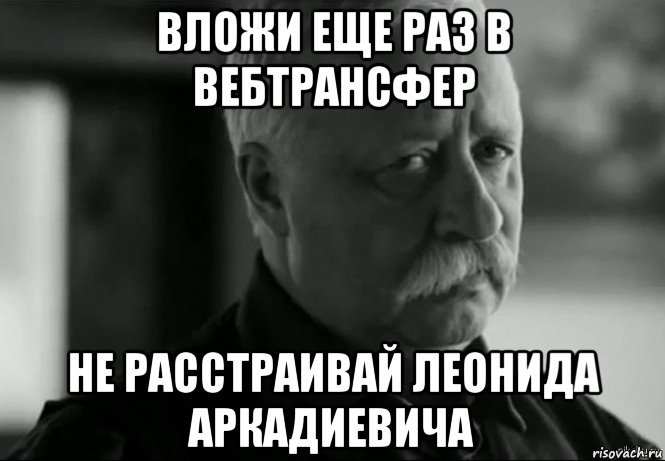 вложи еще раз в вебтрансфер не расстраивай леонида аркадиевича, Мем Не расстраивай Леонида Аркадьевича