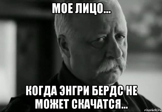 мое лицо... когда энгри бердс не может скачатся..., Мем Не расстраивай Леонида Аркадьевича