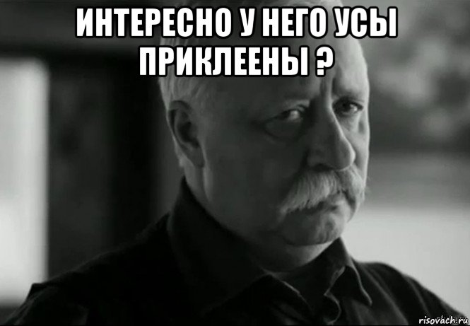 интересно у него усы приклеены ? , Мем Не расстраивай Леонида Аркадьевича