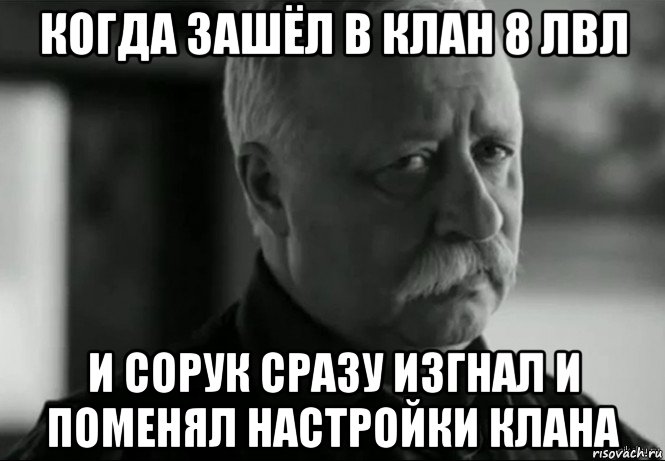 когда зашёл в клан 8 лвл и сорук сразу изгнал и поменял настройки клана, Мем Не расстраивай Леонида Аркадьевича