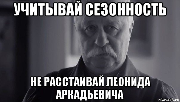 учитывай сезонность не расстаивай леонида аркадьевича, Мем Не огорчай Леонида Аркадьевича