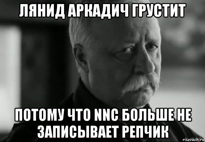 лянид аркадич грустит потому что nnc больше не записывает репчик, Мем Не расстраивай Леонида Аркадьевича