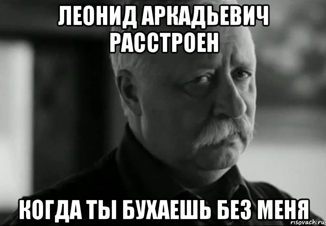 леонид аркадьевич расстроен когда ты бухаешь без меня, Мем Не расстраивай Леонида Аркадьевича