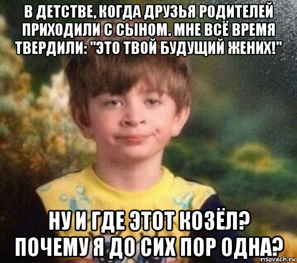 в детстве, когда друзья родителей приходили с сыном. мне всё время твердили: "это твой будущий жених!" ну и где этот козёл? почему я до сих пор одна?, Мем Недовольный пацан