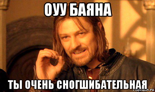 оуу баяна ты очень сногшибательная, Мем Нельзя просто так взять и (Боромир мем)