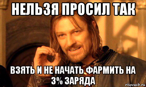 нельзя просил так взять и не начать фармить на 3% заряда, Мем Нельзя просто так взять и (Боромир мем)