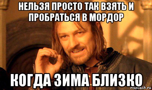 нельзя просто так взять и пробраться в мордор когда зима близко, Мем Нельзя просто так взять и (Боромир мем)