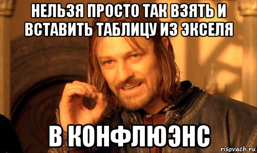 нельзя просто так взять и вставить таблицу из экселя в конфлюэнс, Мем Нельзя просто так взять и (Боромир мем)