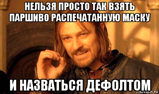 нельзя просто так взять паршиво распечатанную маску и назваться дефолтом, Мем Нельзя просто так взять и (Боромир мем)