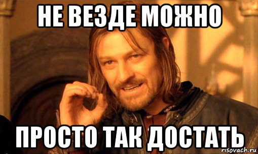 не везде можно просто так достать, Мем Нельзя просто так взять и (Боромир мем)