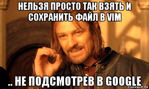 нельзя просто так взять и сохранить файл в vim .. не подсмотрев в google, Мем Нельзя просто так взять и (Боромир мем)