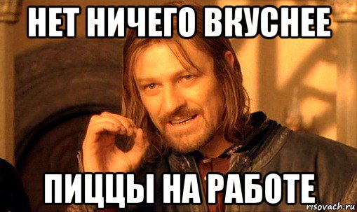 нет ничего вкуснее пиццы на работе, Мем Нельзя просто так взять и (Боромир мем)