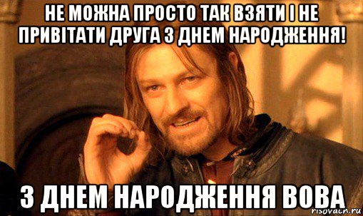 не можна просто так взяти і не привітати друга з днем народження! з днем народження вова, Мем Нельзя просто так взять и (Боромир мем)