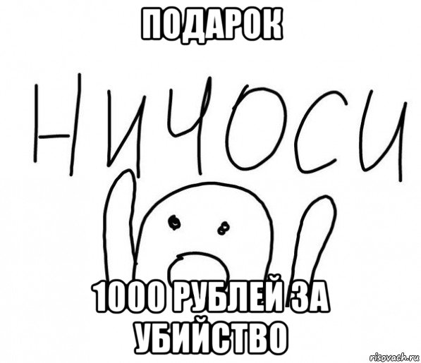 подарок 1000 рублей за убийство, Мем  Ничоси