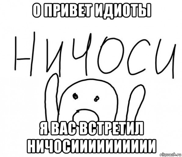 о привет идиоты я вас встретил ничосииииииииии, Мем  Ничоси