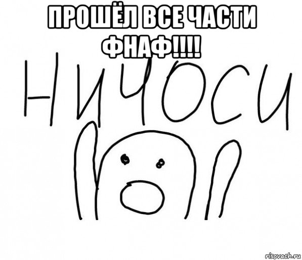 прошёл все части фнаф!!!! , Мем  Ничоси