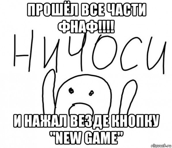 прошёл все части фнаф!!!! и нажал везде кнопку "new game", Мем  Ничоси