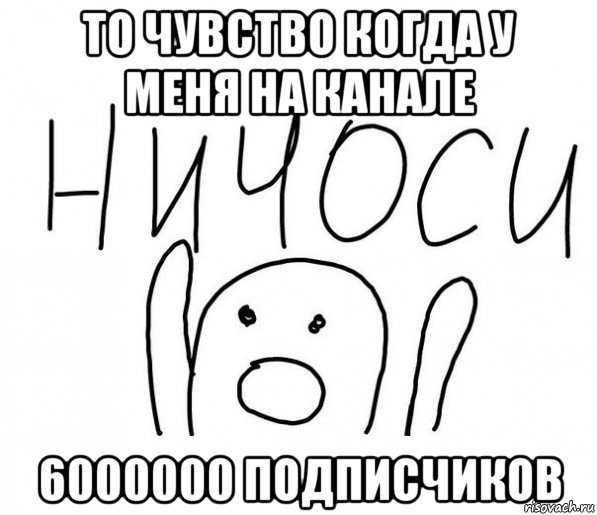 то чувство когда у меня на канале 6000000 подписчиков, Мем  Ничоси