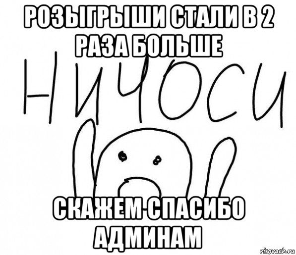 розыгрыши стали в 2 раза больше скажем спасибо админам, Мем  Ничоси