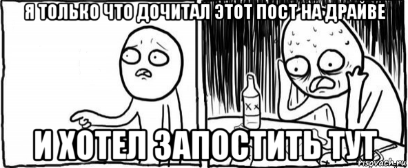 я только что дочитал этот пост на драйве и хотел запостить тут, Мем  Но я же