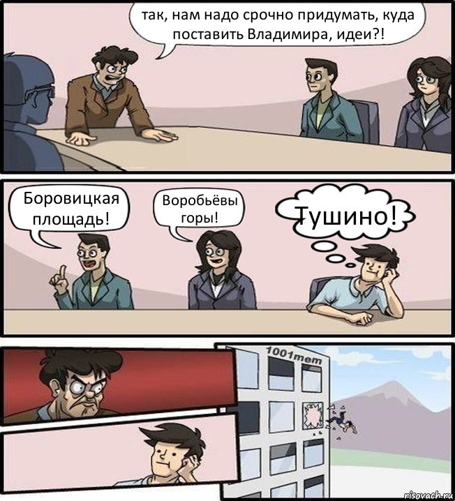 так, нам надо срочно придумать, куда поставить Владимира, идеи?! Боровицкая площадь! Воробьёвы горы! Тушино!, Комикс Совещание (задумался и вылетел из окна)