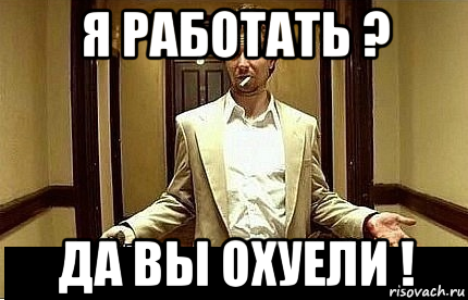 я работать ? да вы охуели !